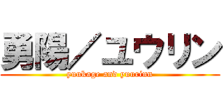 勇陽／ユウリン (yuukage and yuurinn)