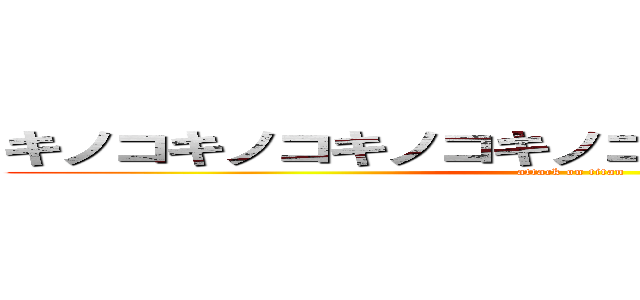 キノコキノコキノコキノコキノコキノコキノコ (attack on titan)