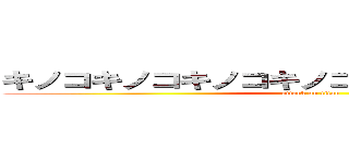 キノコキノコキノコキノコキノコキノコキノコ (attack on titan)