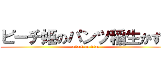 ピーチ姫のパンツ稲生かずき (attack on titan)