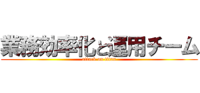 業務効率化と運用チーム (attack on titan)