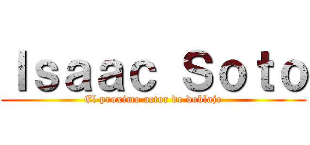 Ｉｓａａｃ Ｓｏｔｏ (El proximo actor de doblaje)