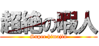 超絶の暇人 (Super himajin)