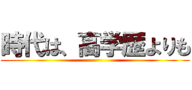 時代は、高学歴よりも ()