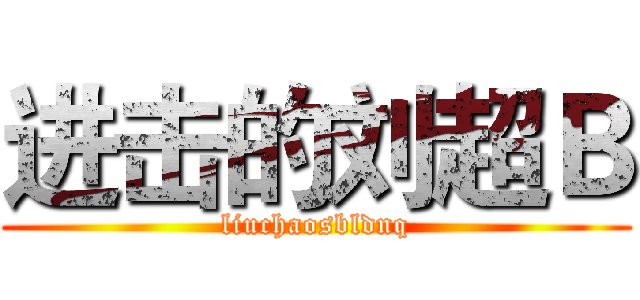 进击的刘超Ｂ (liuchaosbldnq)