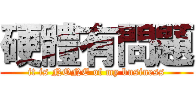 硬體有問題 (it is NONE of my business)