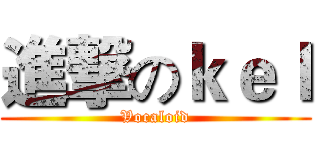 進撃のｋｅｌ (Vocaloid)