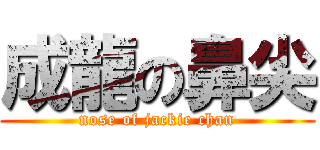 成龍の鼻尖 (nose of jackie chan)