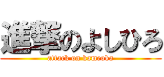 進撃のよしひろ (attack on kameoka)