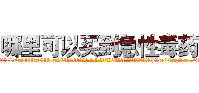 哪里可以买到急性毒药 (哪里可以买到急性毒药【电-186x2687x6963-Q278180069元-吉-药-业】我们做的是长期生意,靠的是老客户长期支持 http://sngk.net/TKh8C8
)