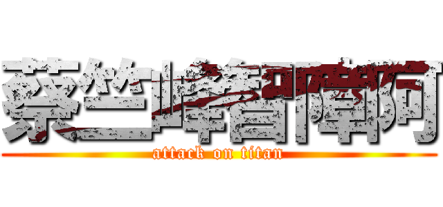 蔡竺峰智障阿 (attack on titan)