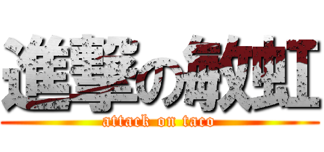 進撃の敏虹 (attack on taco)