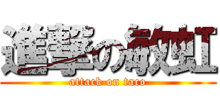 進撃の敏虹 (attack on taco)