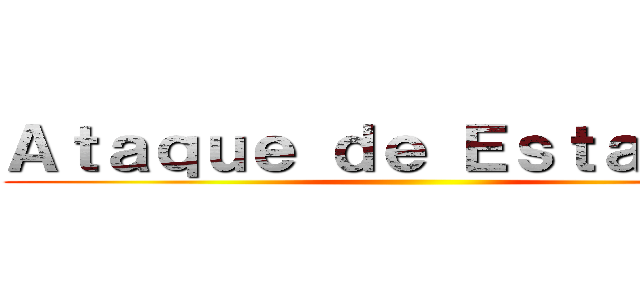 Ａｔａｑｕｅ ｄｅ Ｅｓｔａｔｕｒａ ( )