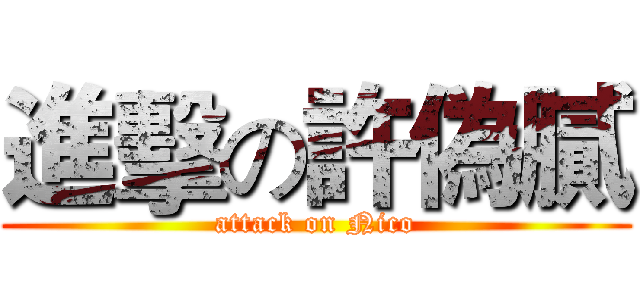 進擊の許偽膩 (attack on Nico)