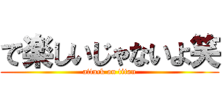 で楽しいじゃないよ笑 (attack on titan)