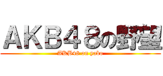 ＡＫＢ４８の野望 (AKB48 on yabo)