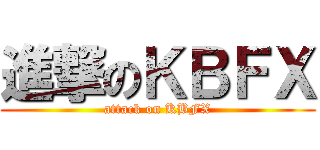 進撃のＫＢＦＸ (attack on KBFX)
