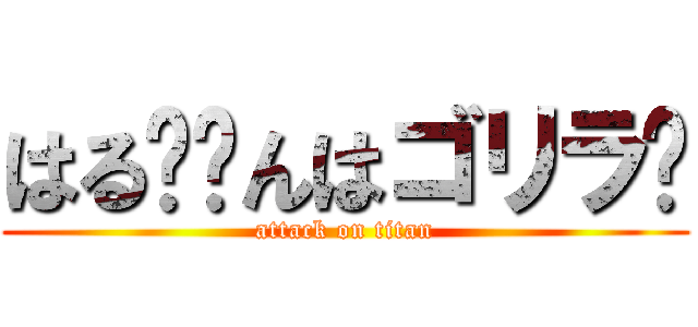 はる〜〜んはゴリラ🦍 (attack on titan)