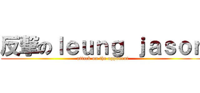 反撃のｌｅｕｎｇ ｊａｓｏｎ (attack on the opponent)