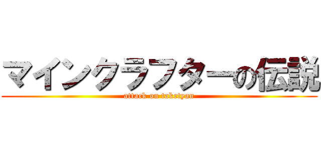 マインクラフターの伝説 (attack on taketyan)