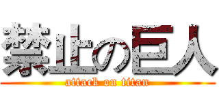 禁止の巨人 (attack on titan)