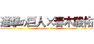 進撃の巨人×春木駿佑 (attack on titan)