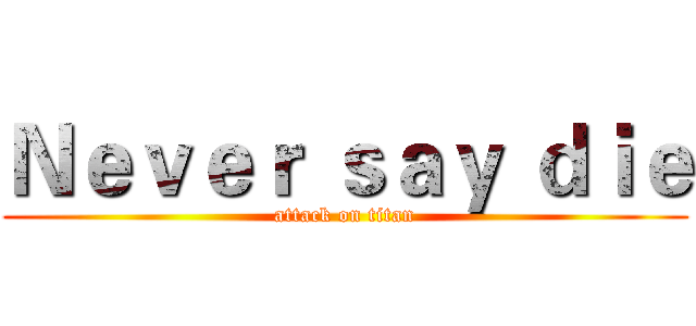Ｎｅｖｅｒ ｓａｙ ｄｉｅ (attack on titan)