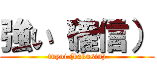 強い（確信） (tuyoi (kakusin))