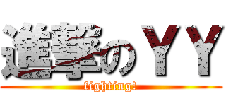 進撃のＹＹ (fighting!)