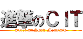 進撃のＣＩＴ (attack on Snow Mountain)