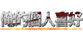 俺的個人喜好 (I personal preferences)