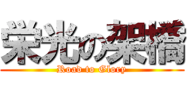 栄光の架橋 (Road to Glory)