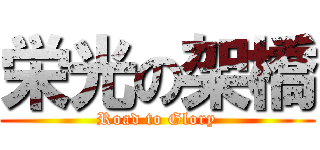 栄光の架橋 (Road to Glory)