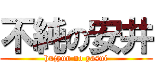 不純の安井 (hujyun no yasui)