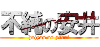 不純の安井 (hujyun no yasui)