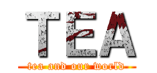 ＴＥＡ (tea and our world)