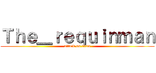 Ｔｈｅ＿ｒｅｑｕｉｎｍａｎ (attack on titan)