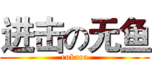 进击の无鱼 (rukara)