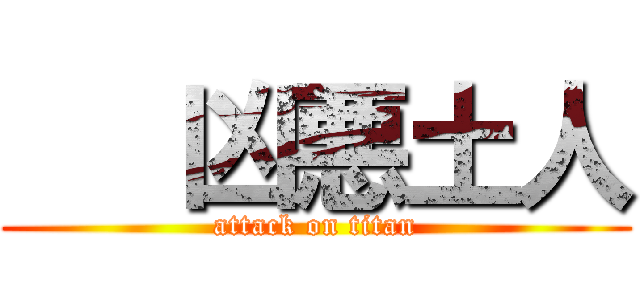   凶悪土人 (attack on titan)