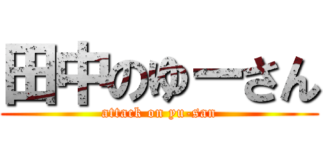 田中のゆーさん (attack on yu-san)