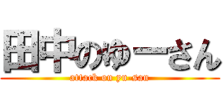 田中のゆーさん (attack on yu-san)