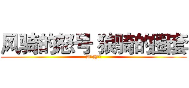 风骑的怒号 狼骑的圈套 (D调@不死)