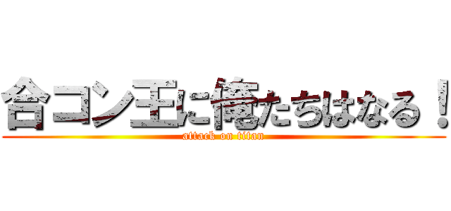合コン王に俺たちはなる！ (attack on titan)
