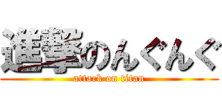 進撃のんぐんぐ (attack on titan)