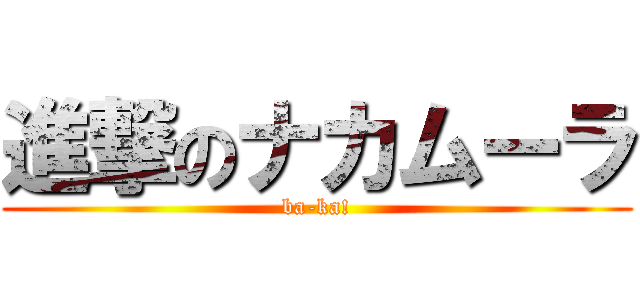 進撃のナカムーラ (ba-ka!)