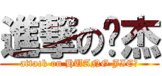 進撃の黃杰 (attack on HUANG JIE	)