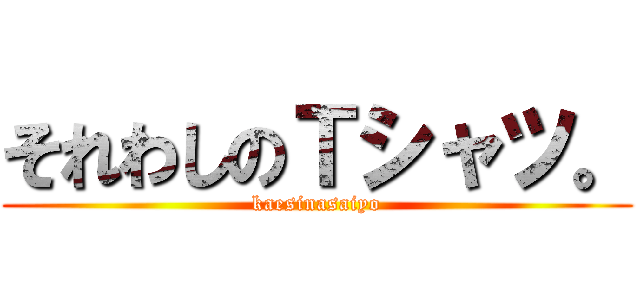 それわしのＴシャツ。 (kaesinasaiyo)