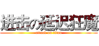 进击の延迟狂魔 (attack on titan)