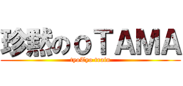 珍黙のｏＴＡＭＡ (tyoTyo train)